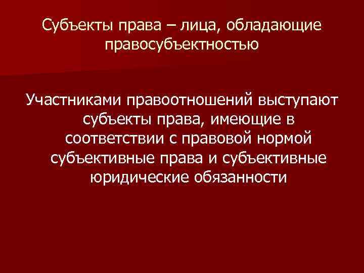 Субъекты права – лица, обладающие правосубъектностью Участниками правоотношений выступают субъекты права, имеющие в соответствии