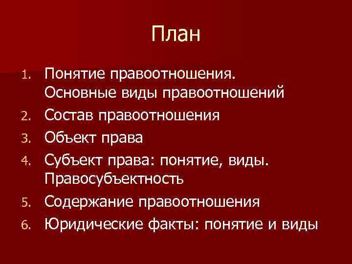 План 1. 2. 3. 4. 5. 6. Понятие правоотношения. Основные виды правоотношений Состав правоотношения