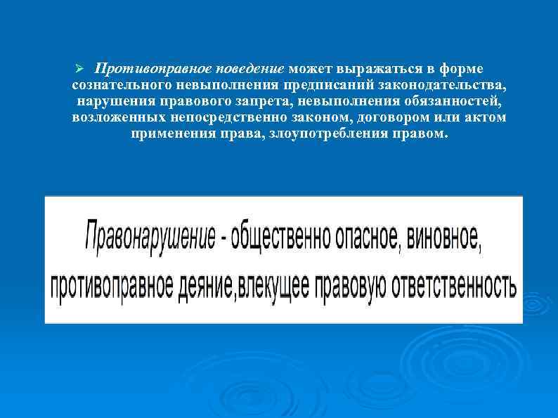 Противоправное поведение может выражаться в форме сознательного невыполнения предписаний законодательства, нарушения правового запрета, невыполнения