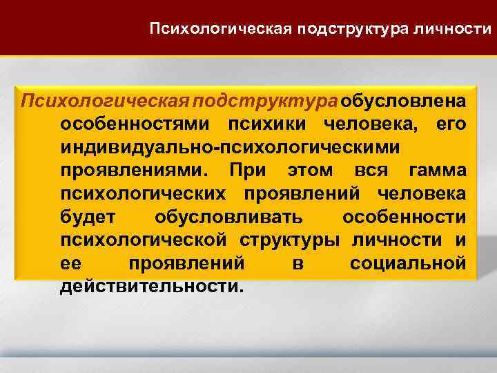 Психологическая подструктура личности Психологическая подструктура обусловлена особенностями психики человека, его индивидуально-психологическими проявлениями. При этом