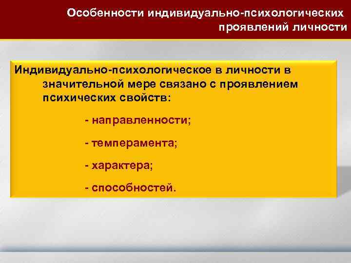 Особенности индивидуально-психологических проявлений личности Индивидуально-психологическое в личности в значительной мере связано с проявлением психических