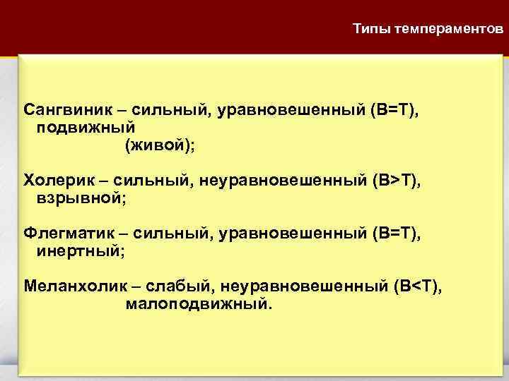 Типы темпераментов Сангвиник – сильный, уравновешенный (В=Т), подвижный (живой); Холерик – сильный, неуравновешенный (В>Т),