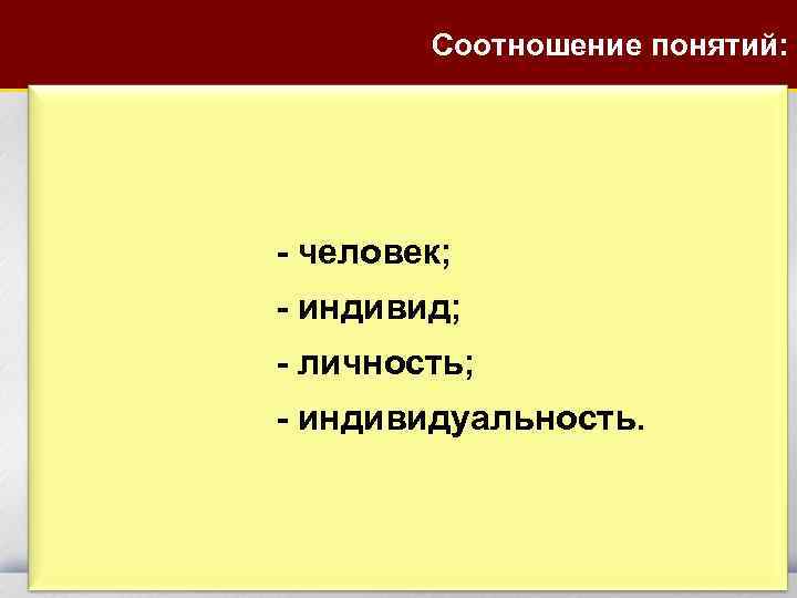 Соотношение понятий: - человек; - индивид; - личность; - индивидуальность. 