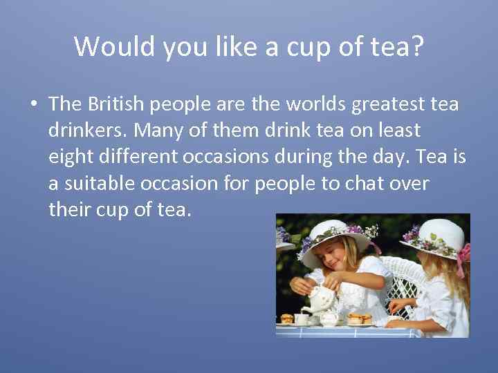 Would you like a cup of tea? • The British people are the worlds