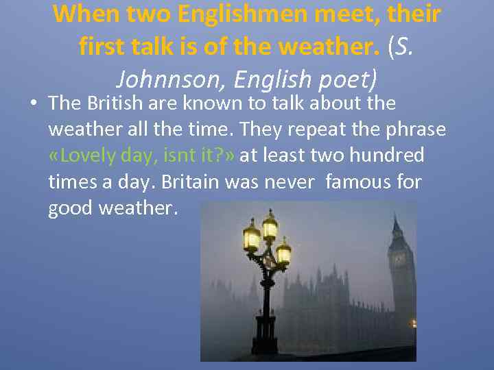 When two Englishmen meet, their first talk is of the weather. (S. Johnnson, English