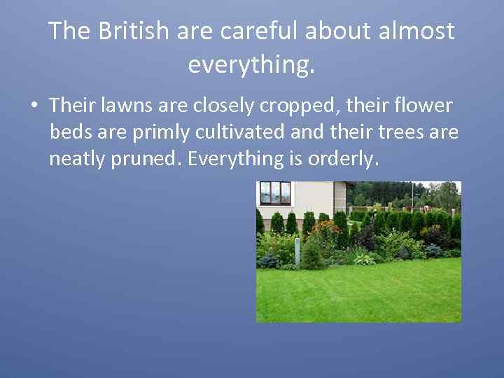 The British are careful about almost everything. • Their lawns are closely cropped, their