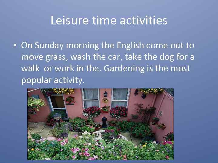 Leisure time activities • On Sunday morning the English come out to move grass,