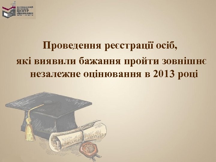 Проведення реєстрації осіб, які виявили бажання пройти зовнішнє незалежне оцінювання в 2013 році 