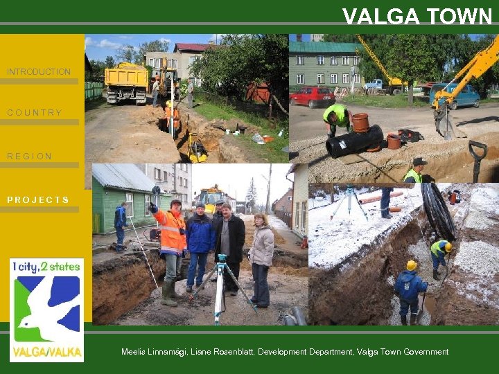 VALGA TOWN INTRODUCTION COUNTRY REGION PROJECTS Meelis Linnamägi, Liane Rosenblatt, Development Department, Valga Town