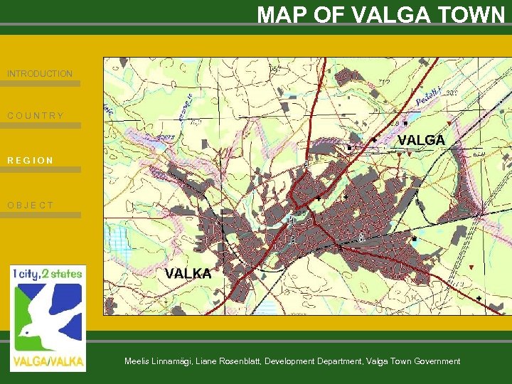 MAP OF VALGA TOWN INTRODUCTION COUNTRY REGION OBJECT Meelis Linnamägi, Liane Rosenblatt, Development Department,