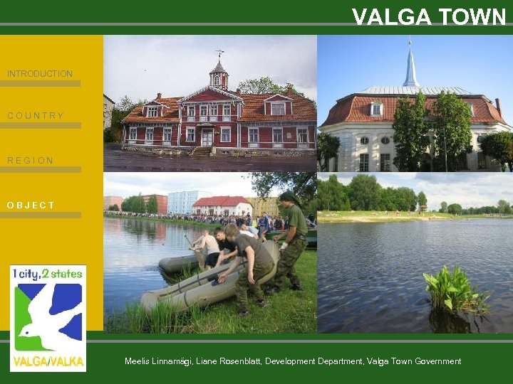 VALGA TOWN INTRODUCTION COUNTRY REGION OBJECT Meelis Linnamägi, Liane Rosenblatt, Development Department, Valga Town