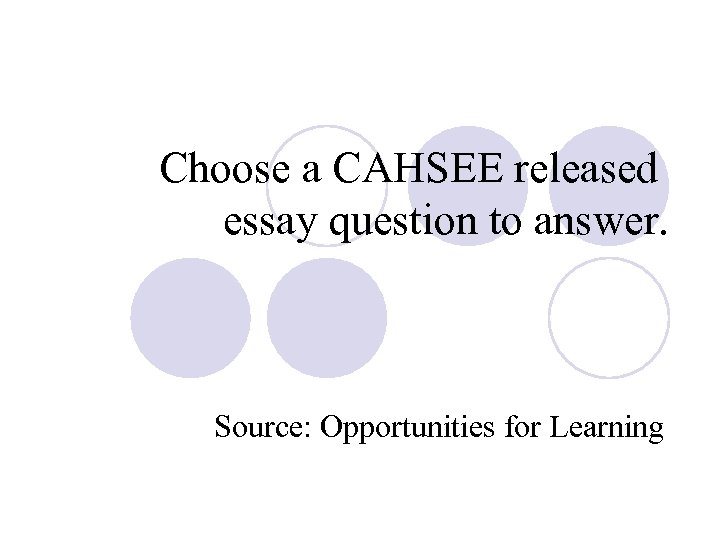 Choose a CAHSEE released essay question to answer. Source: Opportunities for Learning 