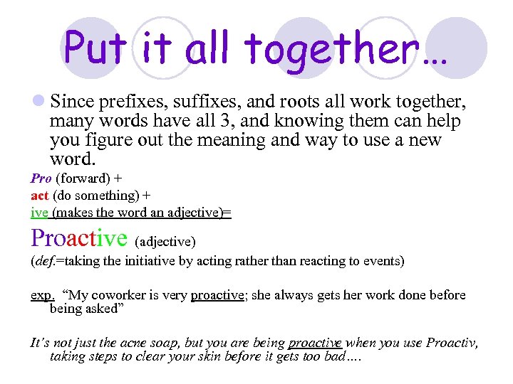 Put it all together… l Since prefixes, suffixes, and roots all work together, many