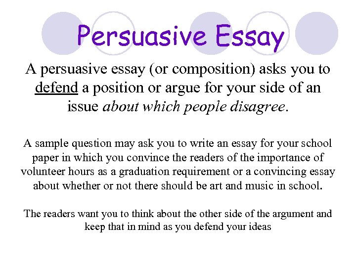 Persuasive Essay A persuasive essay (or composition) asks you to defend a position or