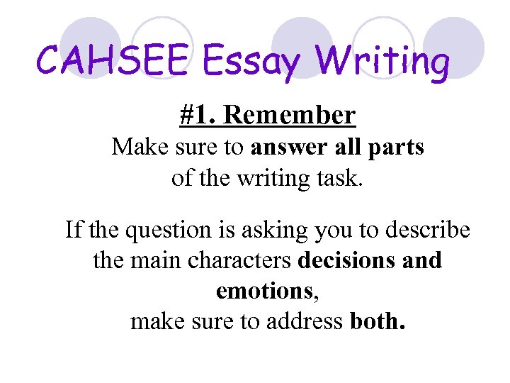 CAHSEE Essay Writing #1. Remember Make sure to answer all parts of the writing