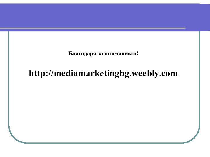 Благодаря за вниманието! http: //mediamarketingbg. weebly. com 