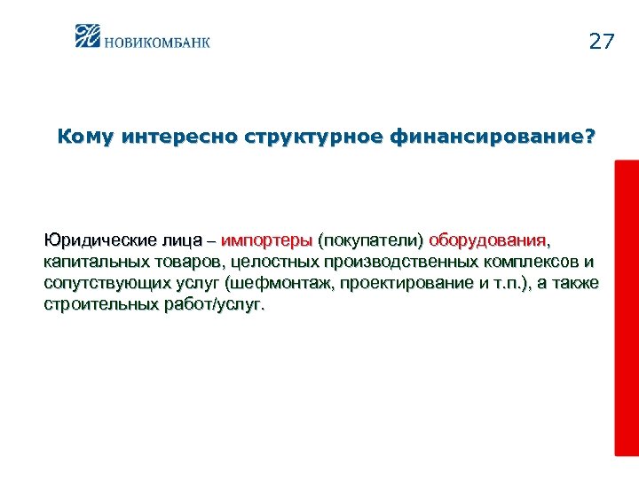 27 Кому интересно структурное финансирование? Юридические лица – импортеры (покупатели) оборудования, капитальных товаров, целостных