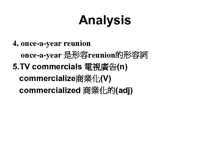 Analysis 4. once-a-year reunion once-a-year 是形容reunion的形容詞 5. TV commercials 電視廣告(n) commercialize商業化(V) commercialized 商業化的(adj) 