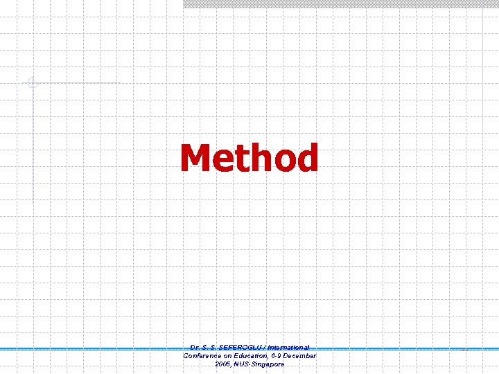 Method Dr. S. S. SEFEROGLU / International Conference on Education, 6 -9 December 2005,