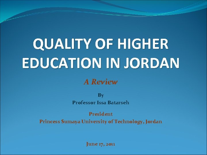 QUALITY OF HIGHER EDUCATION IN JORDAN A Review By Professor Issa Batarseh President Princess