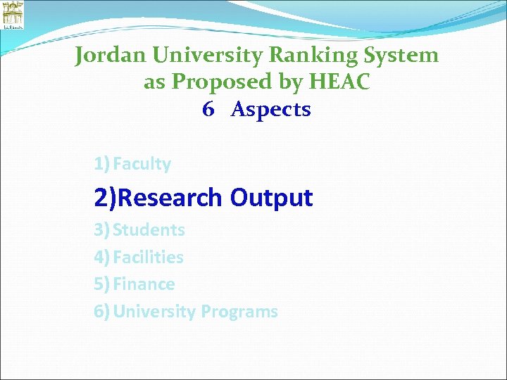 Jordan University Ranking System as Proposed by HEAC 6 Aspects 1) Faculty 2)Research Output