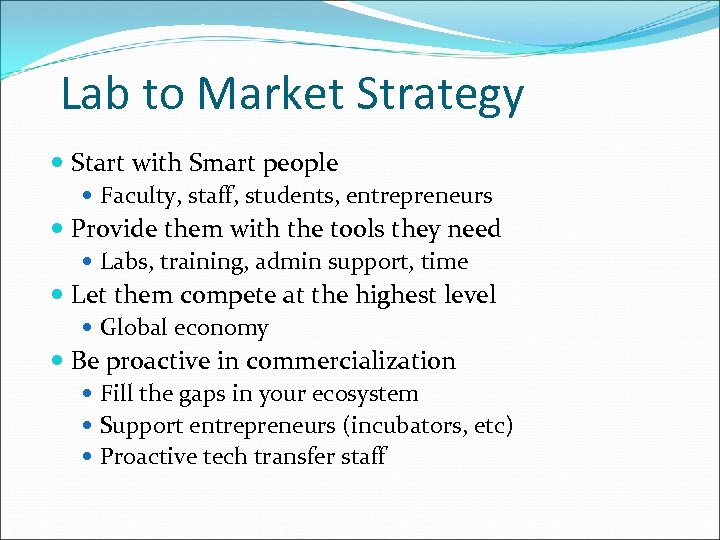 Lab to Market Strategy Start with Smart people Faculty, staff, students, entrepreneurs Provide them