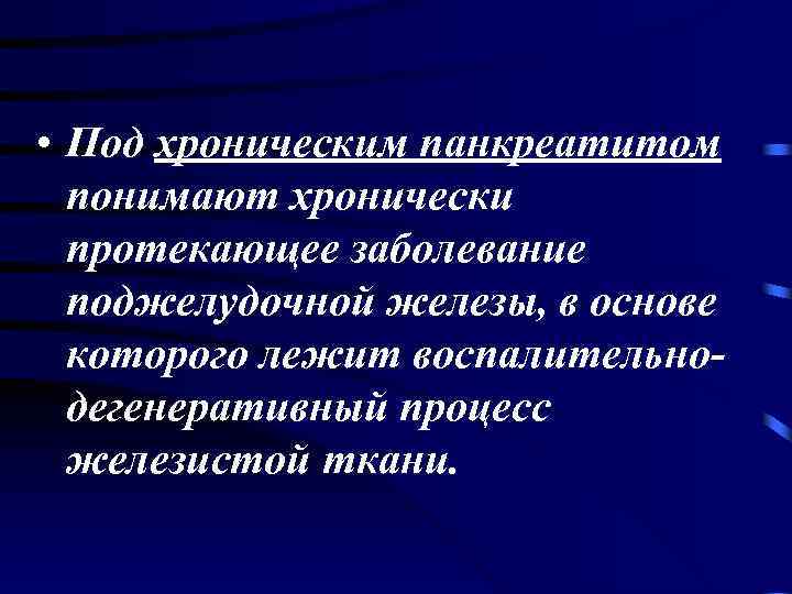  • Под хроническим панкреатитом понимают хронически протекающее заболевание поджелудочной железы, в основе которого