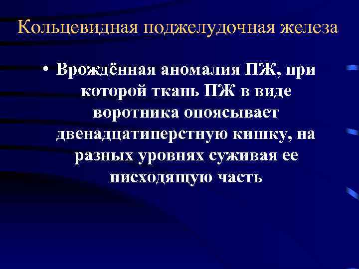 Кольцевидная поджелудочная железа • Врождённая аномалия ПЖ, при которой ткань ПЖ в виде воротника