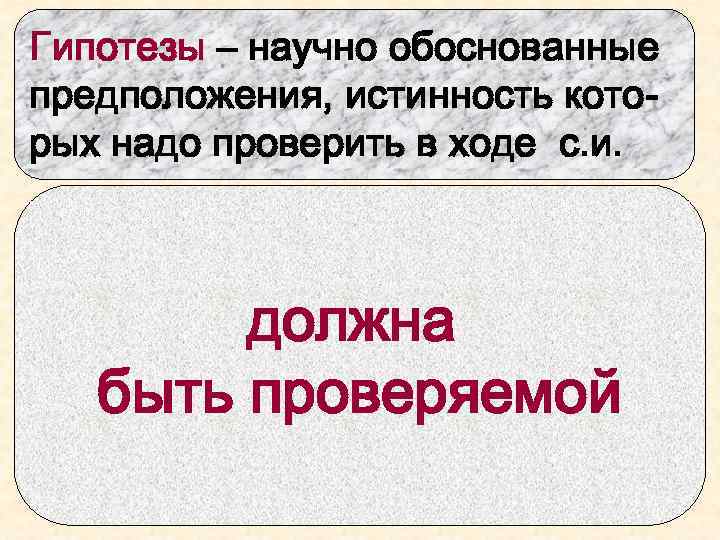 Гипотезы – научно обоснованные предположения, истинность которых надо проверить в ходе с. и. Различное