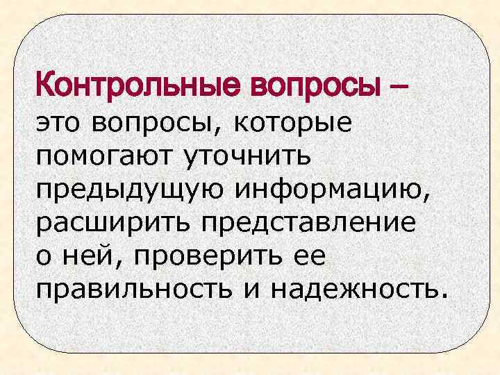 Контрольные вопросы – это вопросы, которые помогают уточнить предыдущую информацию, расширить представление о ней,