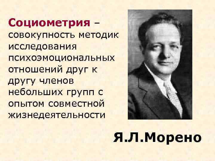 Социометрия – совокупность методик исследования психоэмоциональных отношений друг к другу членов небольших групп с