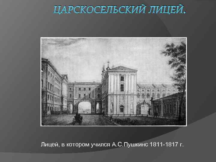 ЦАРСКОСЕЛЬСКИЙ ЛИЦЕЙ. Лицей, в котором учился А. С. Пушкинс 1811 -1817 г. 