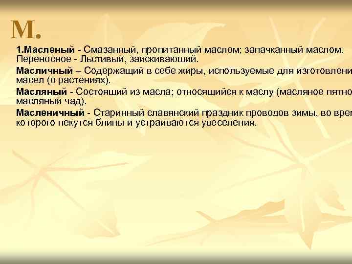 М. 1. Масленый - Смазанный, пропитанный маслом; запачканный маслом. Переносное - Льстивый, заискивающий. Масличный