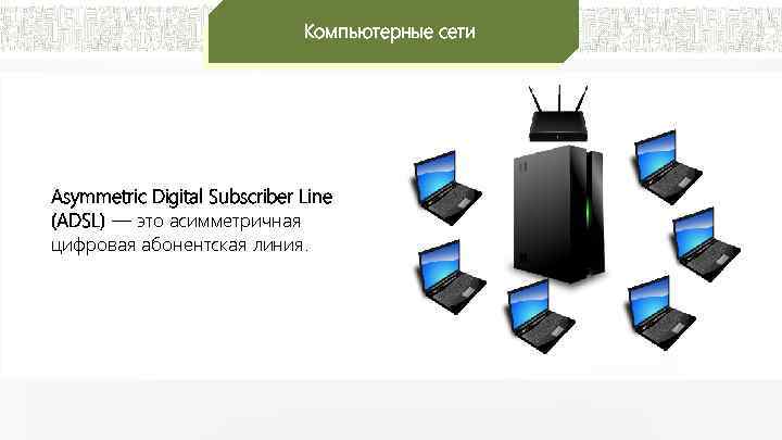Компьютерные сети Asymmetric Digital Subscriber Line (ADSL) — это асимметричная цифровая абонентская линия. 