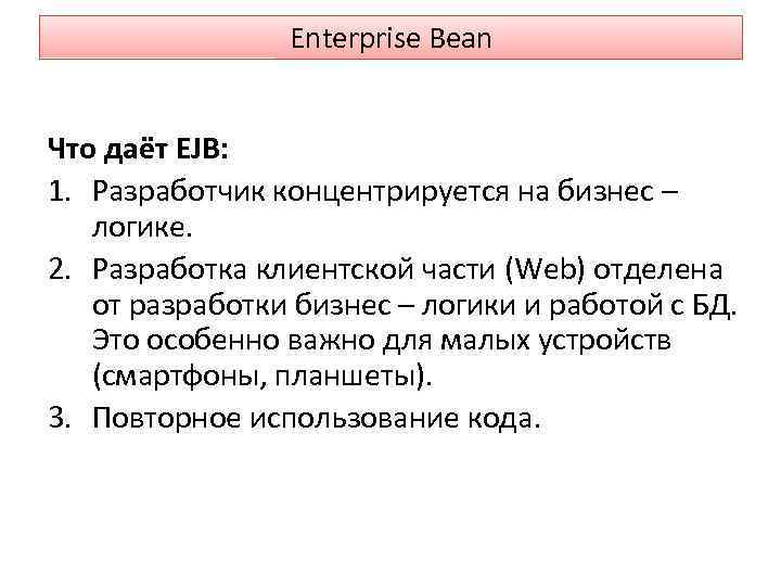 Enterprise Bean Что даёт EJB: 1. Разработчик концентрируется на бизнес – логике. 2. Разработка