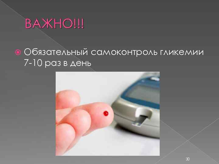ВАЖНО!!! Обязательный самоконтроль гликемии 7 -10 раз в день 30 