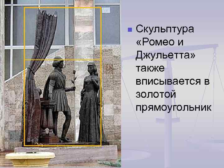 n Скульптура «Ромео и Джульетта» также вписывается в золотой прямоугольник 