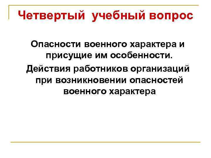 Четвертый учебный вопрос Опасности военного характера и присущие им особенности. Действия работников организаций при