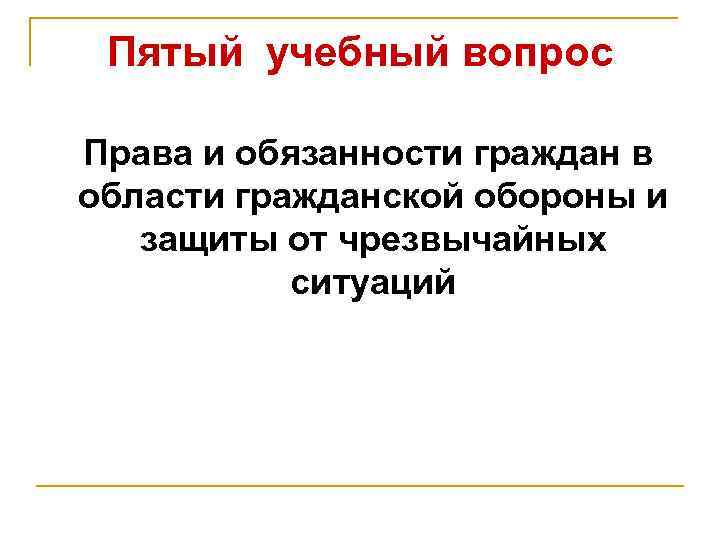 Пятый учебный вопрос Права и обязанности граждан в области гражданской обороны и защиты от