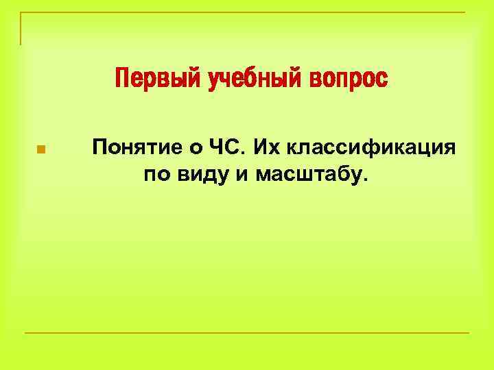Первый учебный вопрос n Понятие о ЧС. Их классификация по виду и масштабу. 