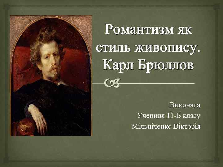 Романтизм як стиль живопису. Карл Брюллов Виконала Учениця 11 -Б класу Мільніченко Вікторія 