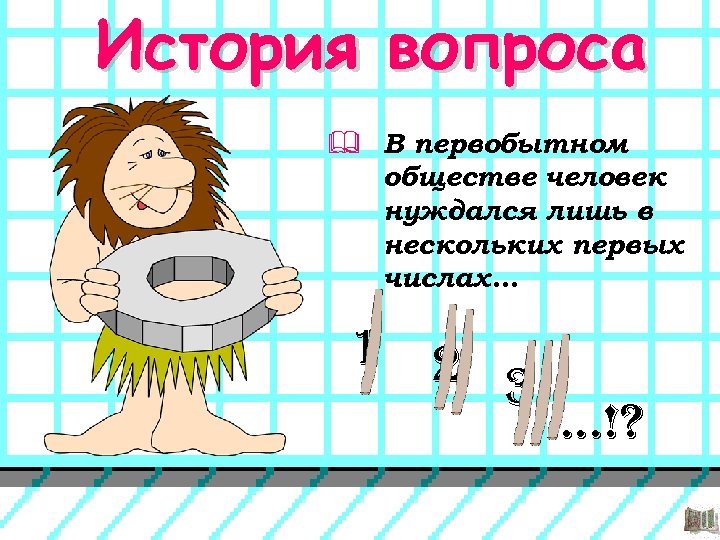 История вопроса & В первобытном обществе человек нуждался лишь в нескольких первых числах. .
