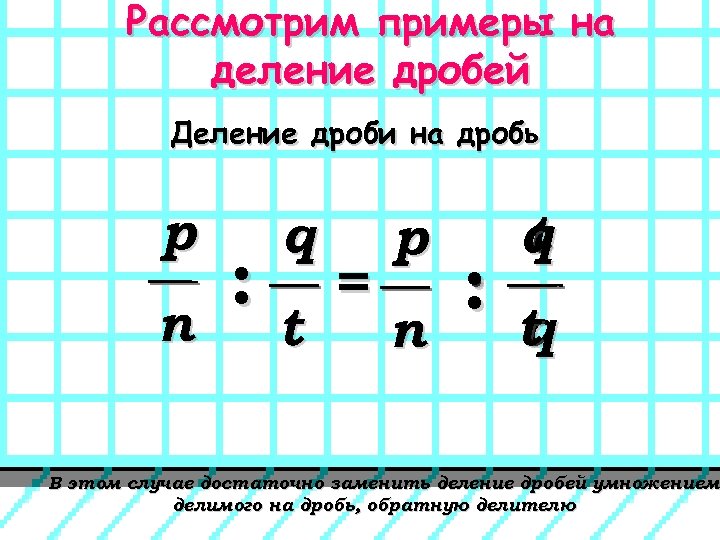 Рассмотрим примеры на деление дробей Деление дроби на дробь р n : q t