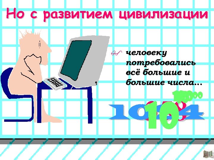 Но с развитием цивилизации $ человеку потребовались всё большие и большие числа. . .