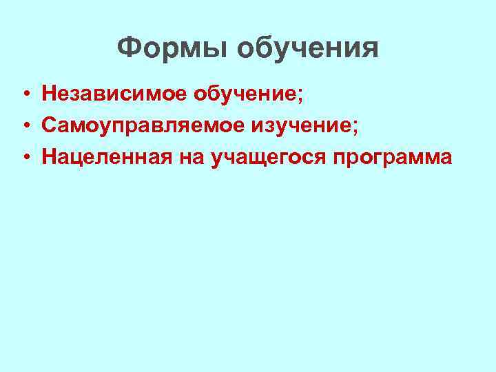 Формы обучения • Независимое обучение; • Самоуправляемое изучение; • Нацеленная на учащегося программа 
