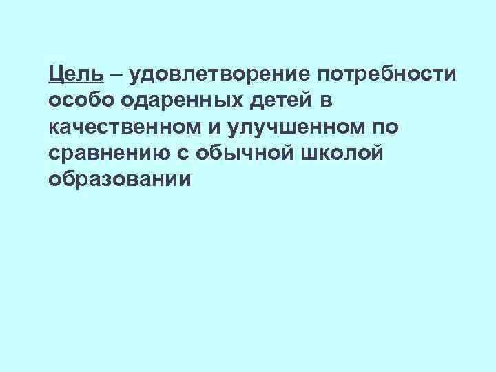 Цель – удовлетворение потребности особо одаренных детей в качественном и улучшенном по сравнению с