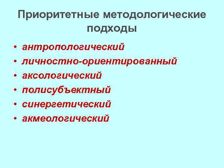 Приоритетные методологические подходы • • • антропологический личностно-ориентированный аксологический полисубъектный синергетический акмеологический 