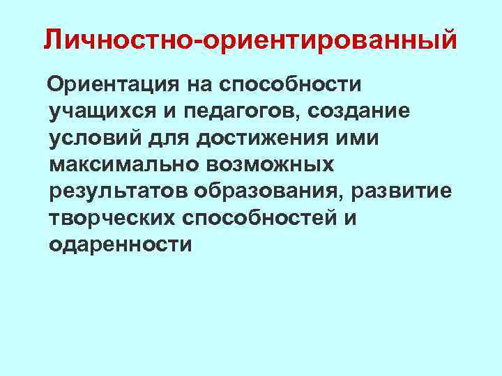 Личностно-ориентированный Ориентация на способности учащихся и педагогов, создание условий для достижения ими максимально возможных