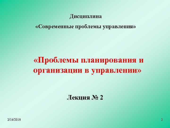 Дисциплина «Современные проблемы управления» «Проблемы планирования и организации в управлении» Лекция № 2 2/16/2018