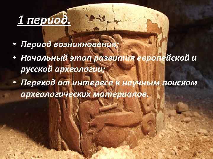 1 период. • Период возникновения; • Начальный этап развития европейской и русской археологии; •